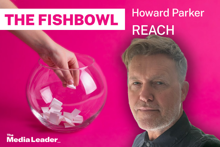 The Fishbowl: Howard Parker, Reach - The Media Leader