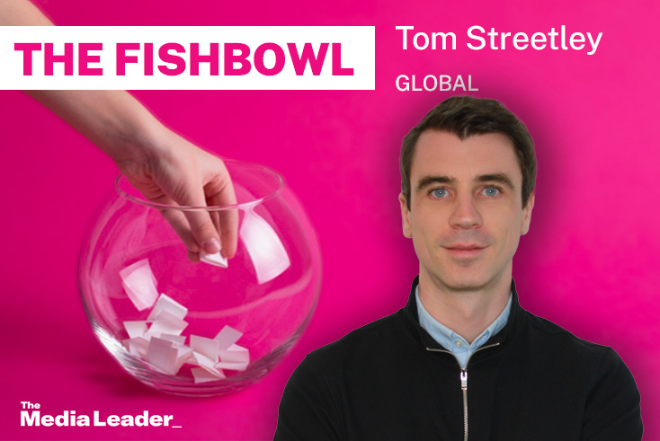 The Fishbowl: Tom Streetley, Global